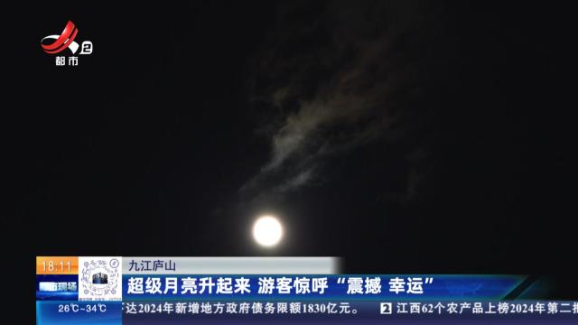 九江庐山：超级月亮升起来 游客惊呼“震撼 幸运”