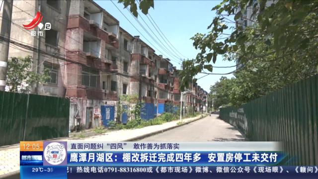 【直面问题纠“四风” 敢作善为抓落实】鹰潭月湖区：棚改拆迁完成四年多 安置房停工未交付