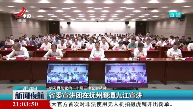 【学习贯彻党的二十届三中全会精神】省委宣讲团在抚州鹰潭九江宣讲