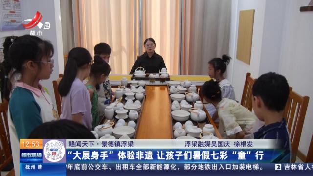 【赣闻天下】景德镇浮梁：“大展身手”体验非遗 让孩子们暑假七彩“童”行