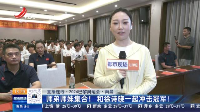 【直播连线·2024巴黎奥运会】南昌：师弟师妹集合！ 和徐诗晓一起冲击冠军！