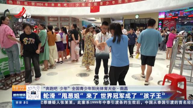 【“奔跑吧 少年”全国青少年阳光体育大会】南昌：轮滑“甩葱姐”来了 世界冠军成了“孩子王”