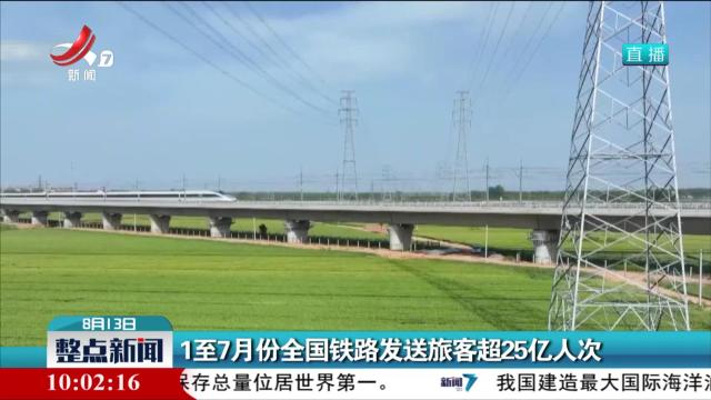 1至7月份全国铁路发送旅客超25亿人次