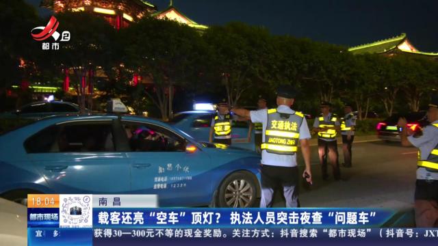 南昌：载客还亮“空车”顶灯？ 执法人员突击夜查“问题车”