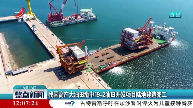 我国高产大油田渤中19—2油田开发项目陆地建造完工