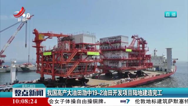 我国高产大油田渤中19—2油田开发项目陆地建造完工