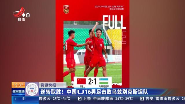 逆转取胜！ 中国U16男足击败乌兹别克斯坦队