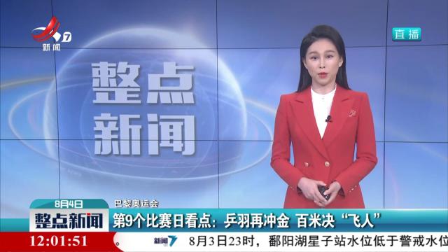 【巴黎奥运会】第9个比赛日看点：乒羽再冲金 百米决“飞人”