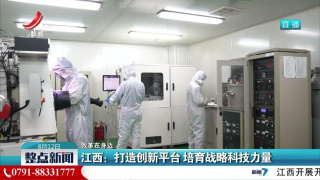 【改革在身边】江西：打造创新平台 培育战略科技力量