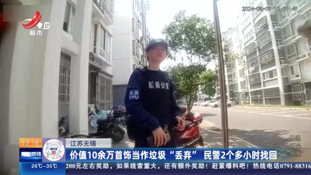 江苏无锡：价值10余万首饰当作垃圾“丢弃” 民警2个多小时找回