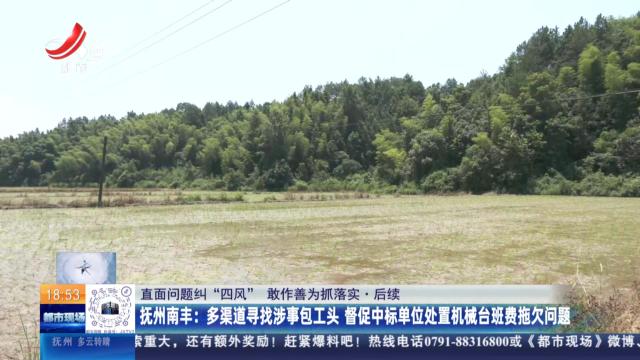 【直面问题纠“四风” 敢作善为抓落实·后续】抚州南丰：多渠道寻找涉事包工头 督促中标单位处置机械台班费拖欠问题