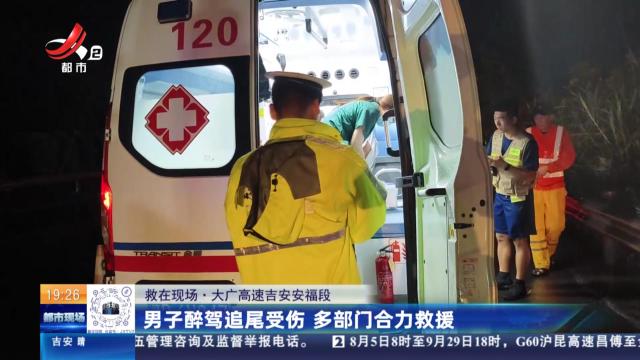 【救在现场】大广高速吉安安福段：男子醉驾追尾受伤 多部门合力救援
