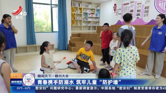 【赣闻天下】赣州大余：青春携手防溺水 筑牢儿童“防护墙”