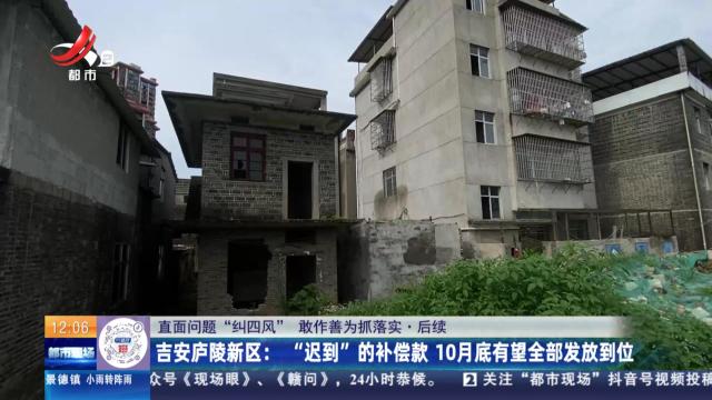 【直面问题纠“四风” 敢作善为抓落实】后续·吉安庐陵新区：“迟到”的补偿款 10月底有望全部发放到位