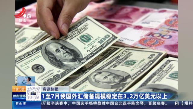 1至7月我国外汇储备规模稳定在3.2万亿美元以上