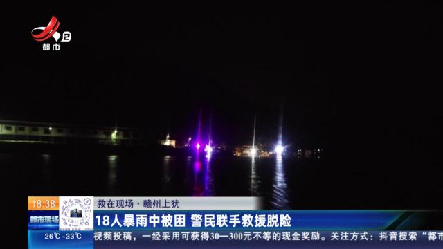 【救在现场】赣州上犹：18人暴雨中被困 警民联手救援脱险