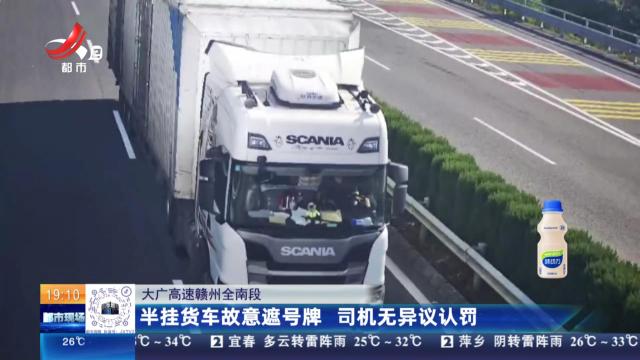 大广高速赣州全南段：半挂货车故意遮号牌 司机无异议认罚