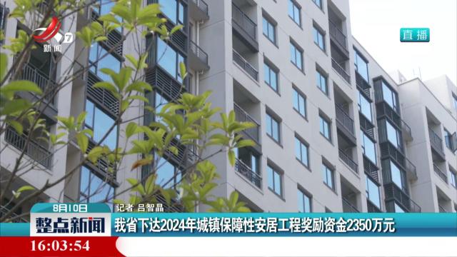 我省下达2024年城镇保障性安居工程奖励资金2350万元