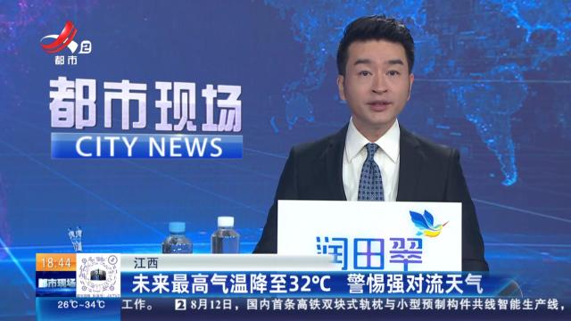 江西：未来最高气温降至32℃ 警惕强对流天气