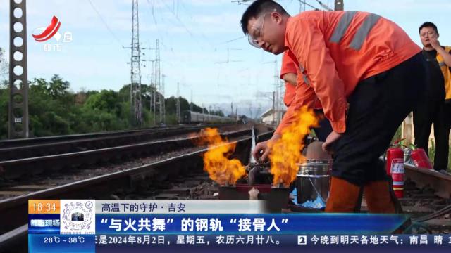 【高温下的守护】吉安：“与火共舞”的钢轨“接骨人”