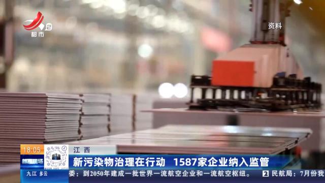 江西：新污染物治理在行动 1587家企业纳入监管