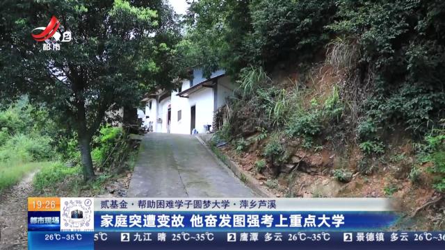 【贰基金·帮助困难学子圆梦大学】萍乡芦溪：家庭突遭变故 他奋发图强考上重点大学