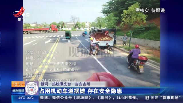 【赣问·热线曝光台】吉安吉州：占用机动车道摆摊 存在安全隐患