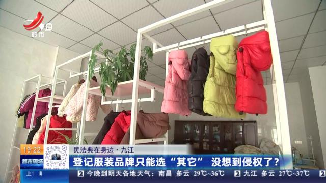 【民法典在身边】九江：登记服装品牌只能选“其它” 没想到侵权了？