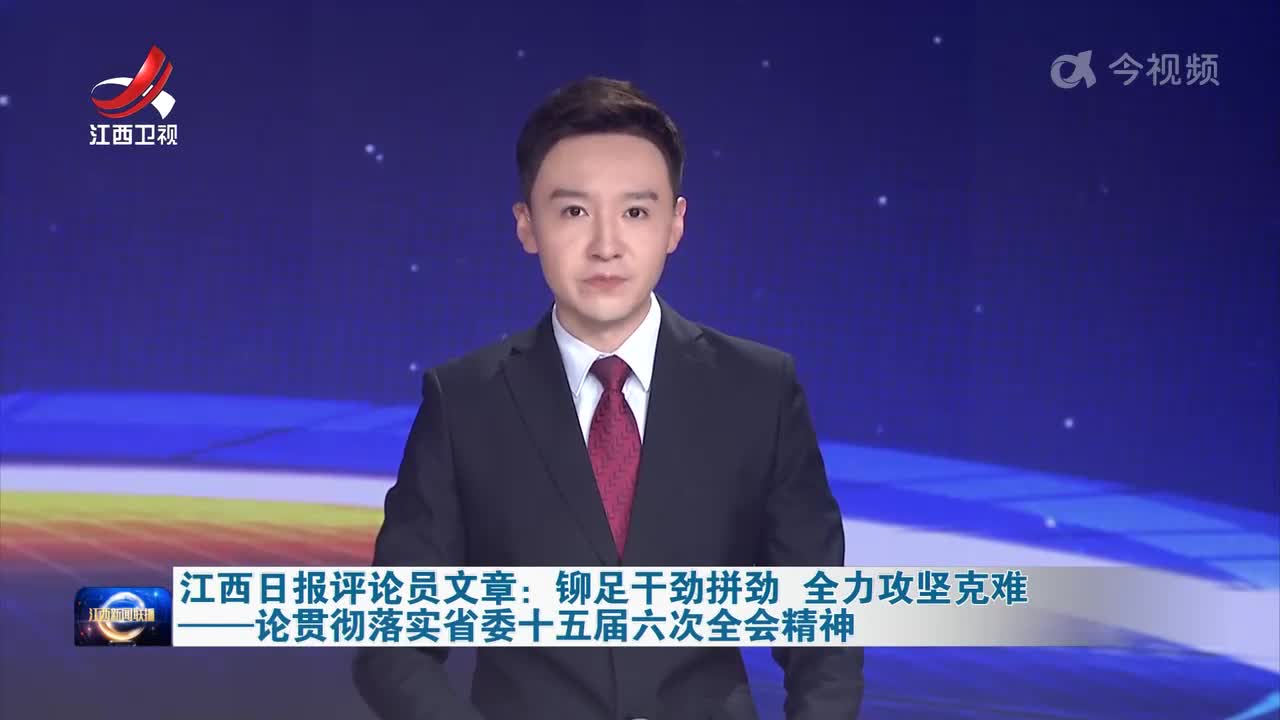 江西日报评论员文章：铆足干劲拼劲 全力攻坚克难——论贯彻落实省委十五届六次全会精神