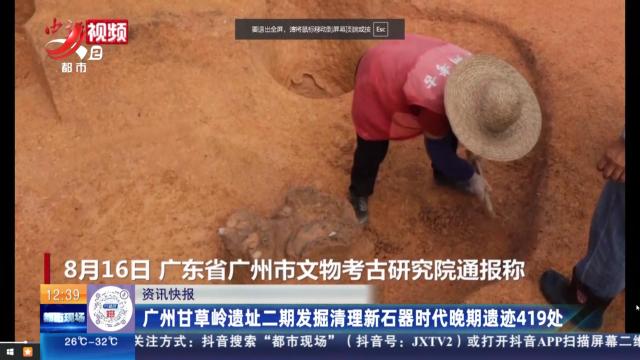 广州甘草岭遗址二期发掘清理新石器时代晚期遗址419处