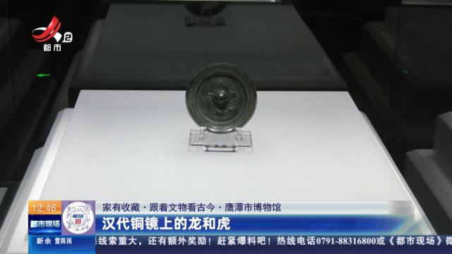 【家有收藏·跟着文物看古今】鹰潭市博物馆：汉代铜镜上的龙和虎