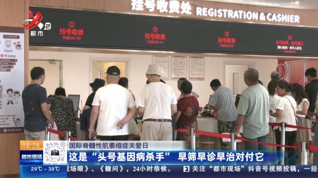 【国际脊髓性肌萎缩症关爱日】这事“头号基因病杀手” 早筛早诊早治对付它