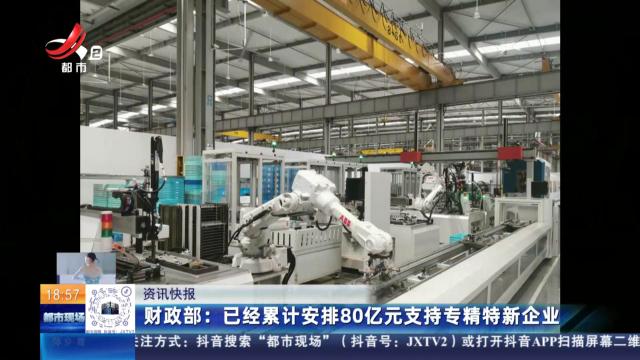 财政部：已经累计安排80亿元支持专精特新企业