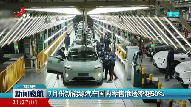 7月份新能源汽车国内零售渗透率超50％