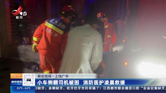 【救在现场】上饶广丰：小车侧翻司机被困 消防医护凌晨救援