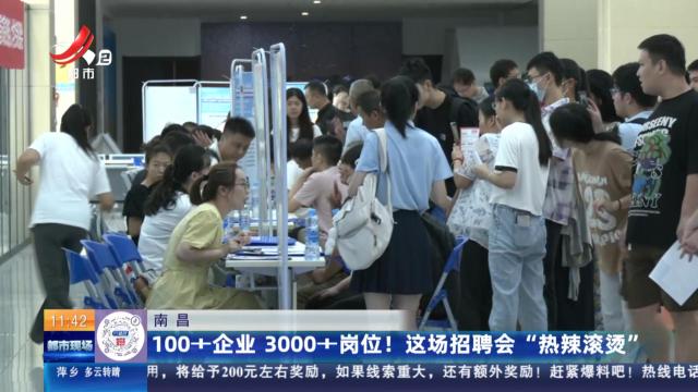 南昌：100+企业 3000+岗位！ 这场招聘会“热辣滚烫”