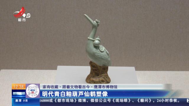 【家有收藏·跟着文物看古今】鹰潭市博物馆：明代青白釉葫芦仙鹤塑像