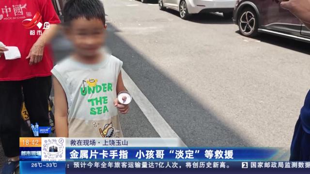 【救在现场】上饶玉山：金属片卡手指 小孩哥“淡定”等救援