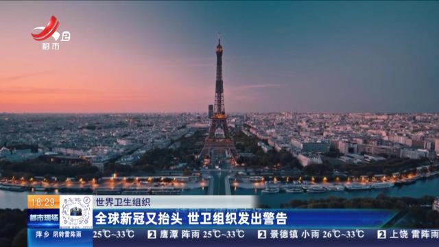 世界卫生组织：全球新冠又抬头 世卫组织发出警告