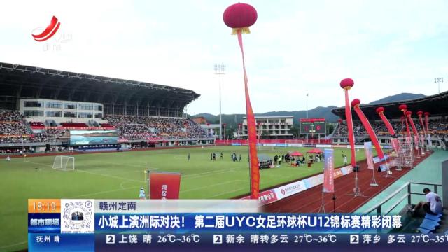 赣州定南：小城上演洲际对决！第二届UYC女足环球杯U12锦标赛精彩闭幕
