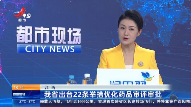 江西：我省出台22条举措优化药品审评审批