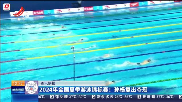 2024年全国夏季游泳锦标赛：孙杨复出夺冠