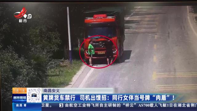 【南昌安义】黄牌货车禁行 司机出馊招：同行女伴当号牌“肉盾”！