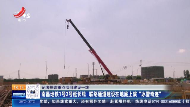 【记者探访重点项目建设一线】南昌地铁1号2号延长线 联络通道建设在地底上演“冰雪奇迹”