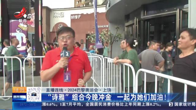 【直播连线·2024巴黎奥运会】上饶：“诗雅”组合今晚冲金 一起为她们加油！