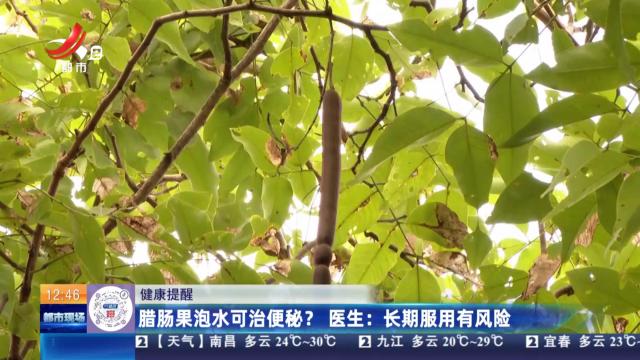 【健康提醒】腊肠果泡水可治便秘？ 医生：长期服用有风险