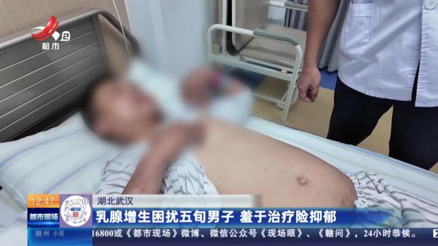 湖北武汉：乳腺增生困扰五旬男子 羞于治疗险抑郁