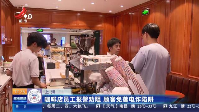 上海：咖啡店员工报警劝阻 顾客免落电诈陷阱