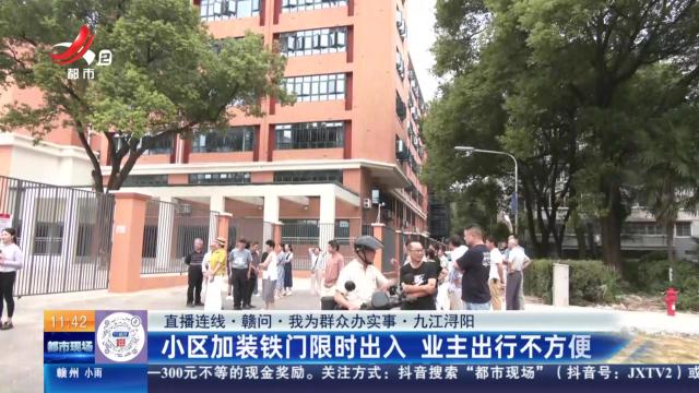 【直播连线·赣问·我为群众办实事】九江浔阳：小区加装铁门限时出入 业主出行不方便