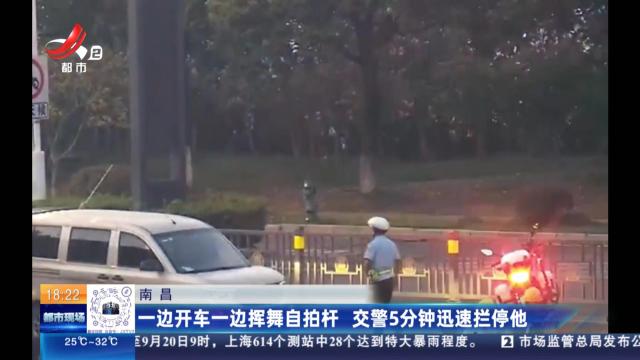 南昌：一边开车一边挥舞自拍杆 交警5分钟迅速拦停他